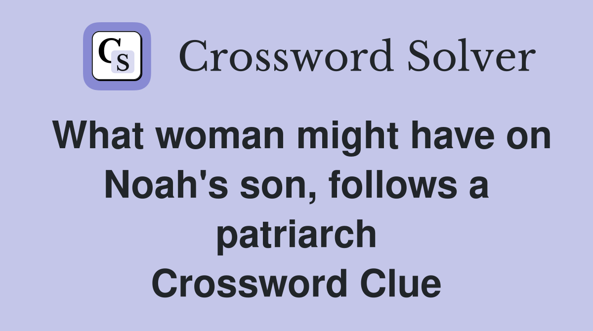 What woman might have on Noah's son, follows a patriarch Crossword